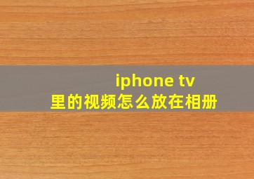 iphone tv里的视频怎么放在相册